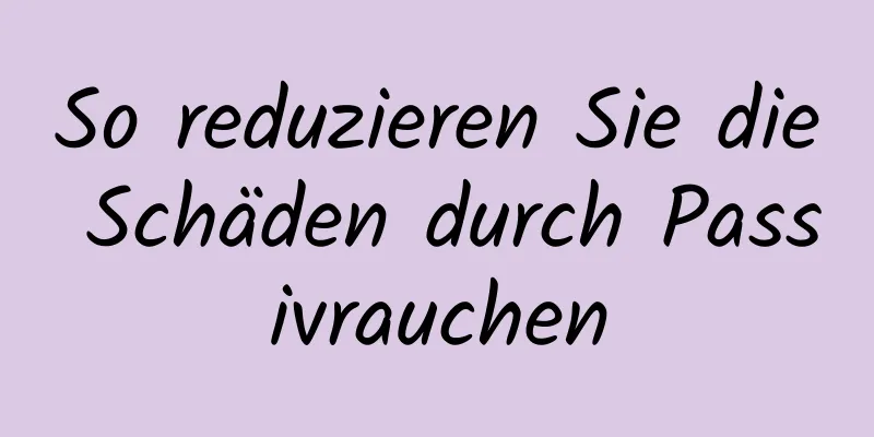 So reduzieren Sie die Schäden durch Passivrauchen