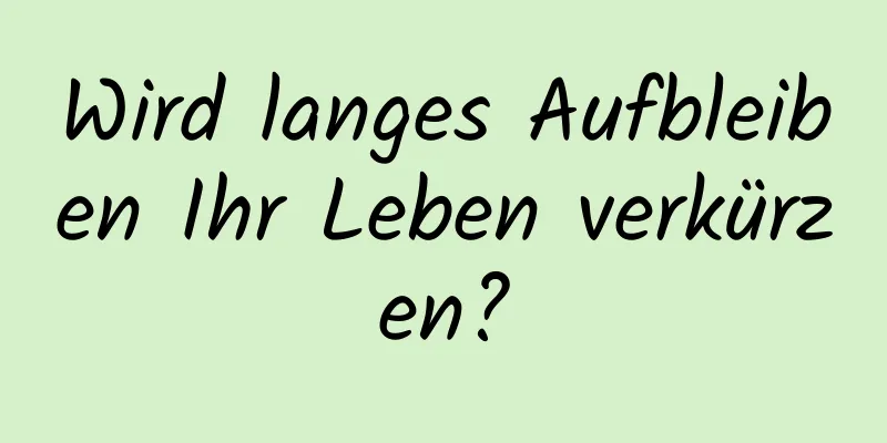 Wird langes Aufbleiben Ihr Leben verkürzen?