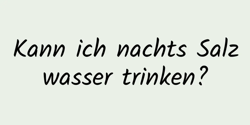 Kann ich nachts Salzwasser trinken?