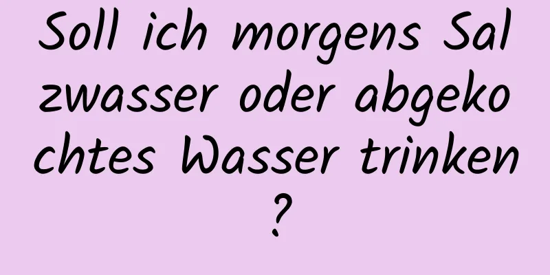 Soll ich morgens Salzwasser oder abgekochtes Wasser trinken?