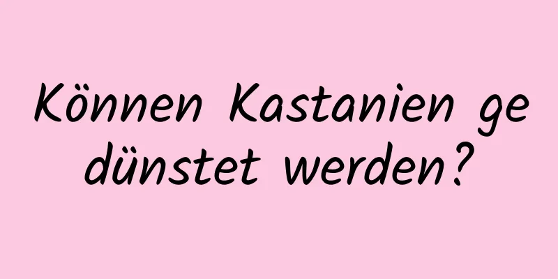 Können Kastanien gedünstet werden?