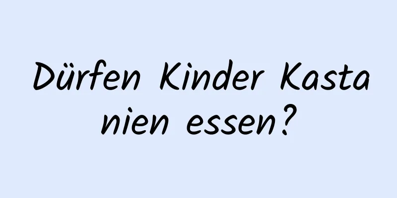Dürfen Kinder Kastanien essen?