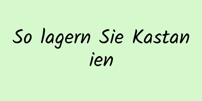 So lagern Sie Kastanien