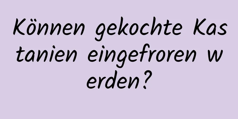 Können gekochte Kastanien eingefroren werden?