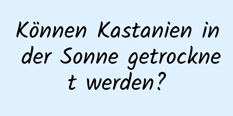 Können Kastanien in der Sonne getrocknet werden?