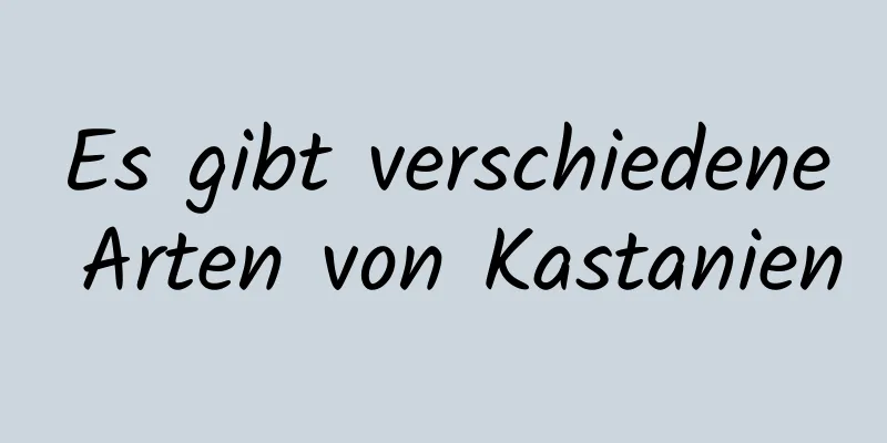Es gibt verschiedene Arten von Kastanien