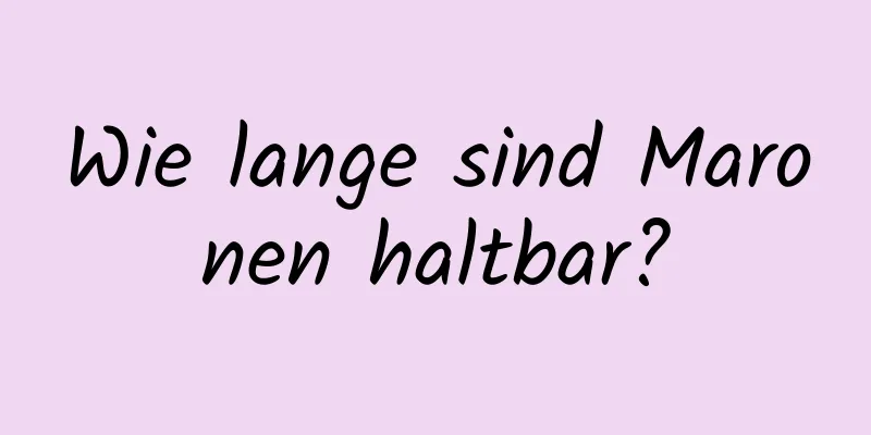 Wie lange sind Maronen haltbar?