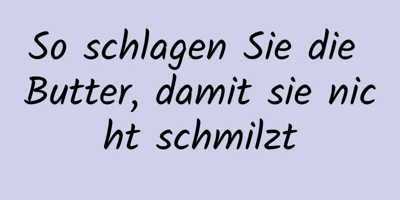 So schlagen Sie die Butter, damit sie nicht schmilzt