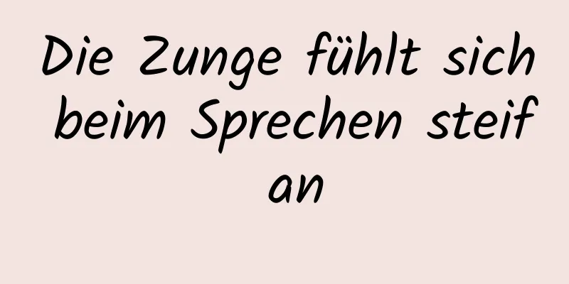 Die Zunge fühlt sich beim Sprechen steif an