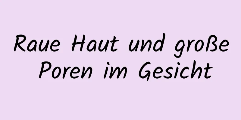 Raue Haut und große Poren im Gesicht