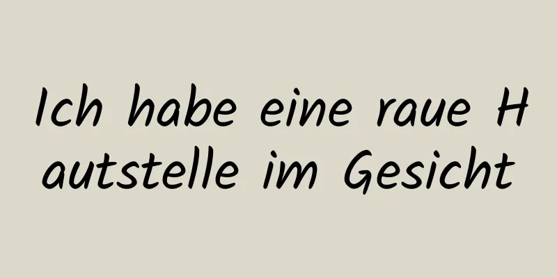 Ich habe eine raue Hautstelle im Gesicht