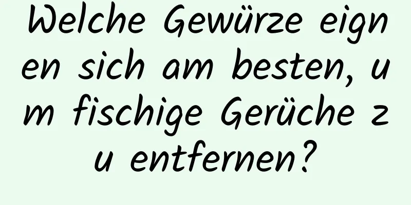 Welche Gewürze eignen sich am besten, um fischige Gerüche zu entfernen?