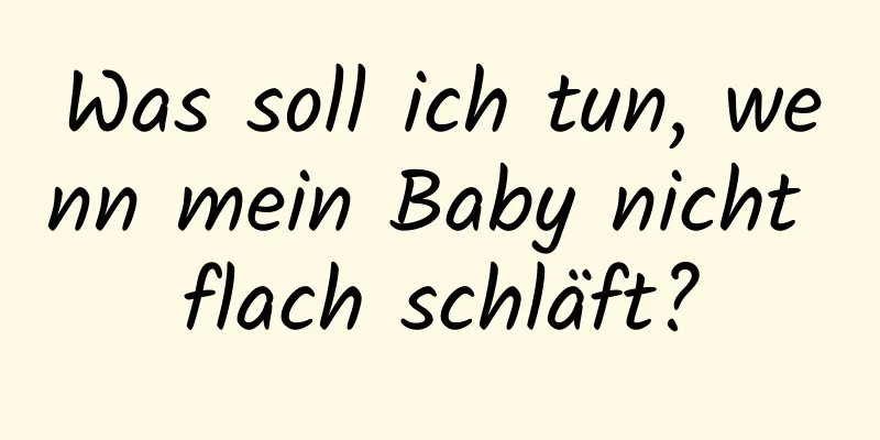 Was soll ich tun, wenn mein Baby nicht flach schläft?