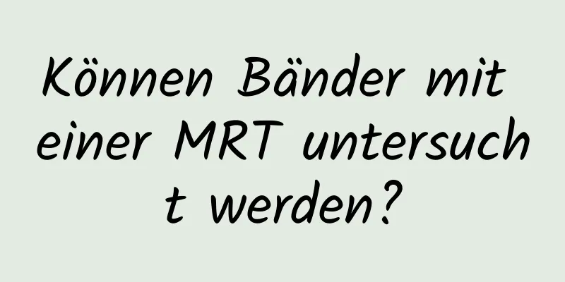Können Bänder mit einer MRT untersucht werden?