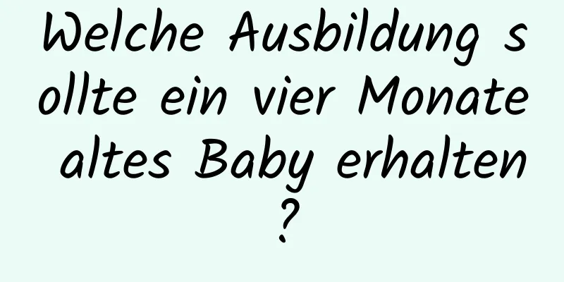 Welche Ausbildung sollte ein vier Monate altes Baby erhalten?