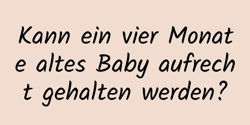Kann ein vier Monate altes Baby aufrecht gehalten werden?