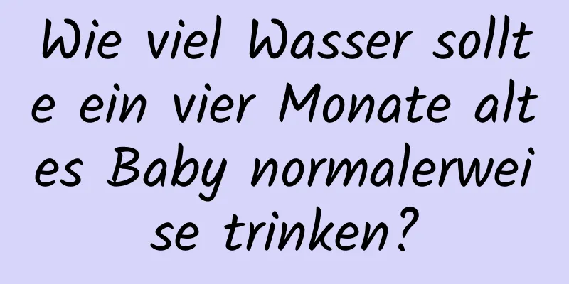 Wie viel Wasser sollte ein vier Monate altes Baby normalerweise trinken?