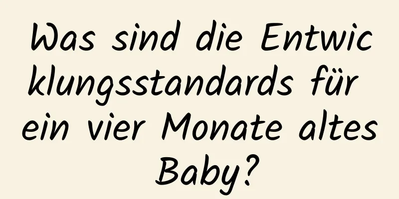 Was sind die Entwicklungsstandards für ein vier Monate altes Baby?