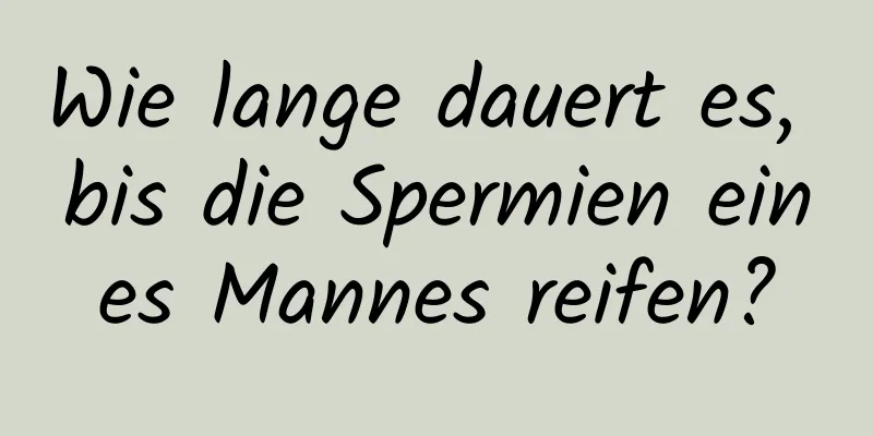Wie lange dauert es, bis die Spermien eines Mannes reifen?
