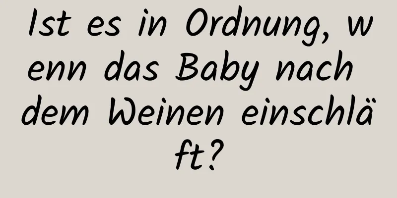 Ist es in Ordnung, wenn das Baby nach dem Weinen einschläft?