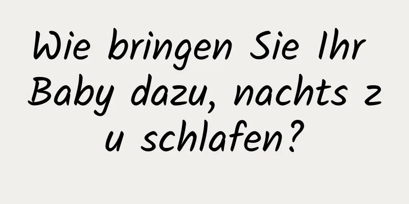 Wie bringen Sie Ihr Baby dazu, nachts zu schlafen?