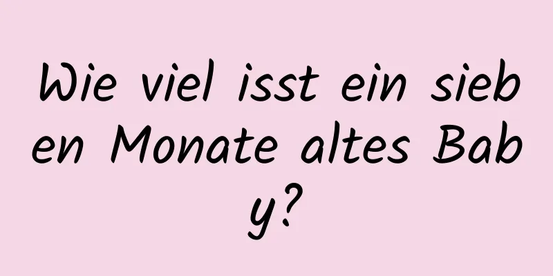 Wie viel isst ein sieben Monate altes Baby?