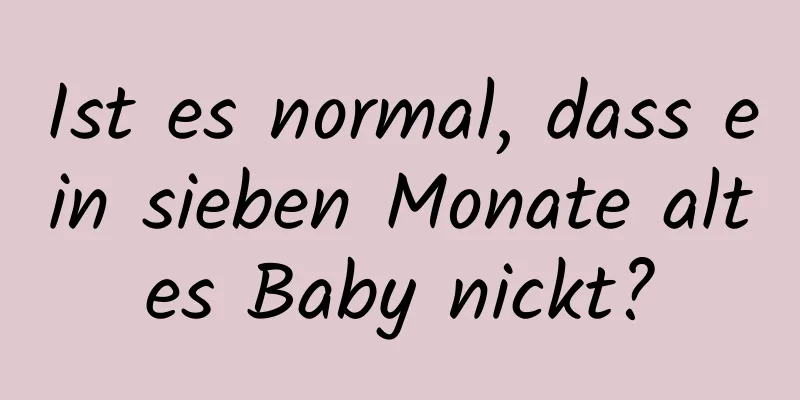 Ist es normal, dass ein sieben Monate altes Baby nickt?