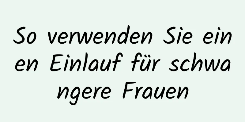 So verwenden Sie einen Einlauf für schwangere Frauen