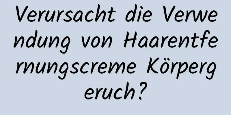 Verursacht die Verwendung von Haarentfernungscreme Körpergeruch?