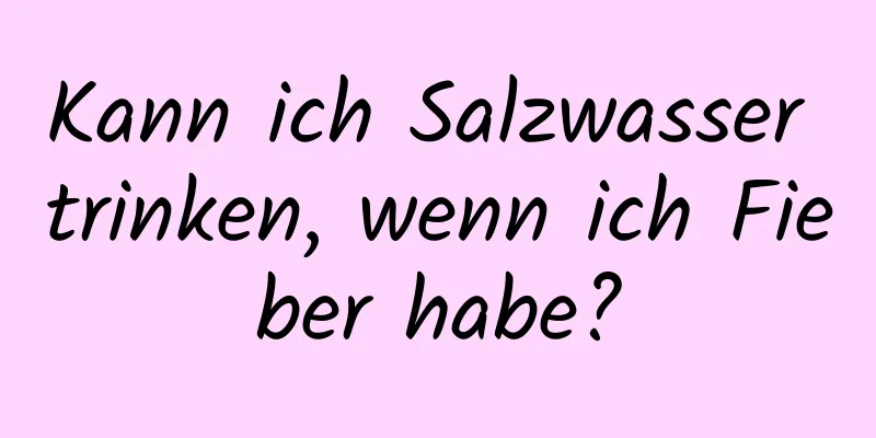 Kann ich Salzwasser trinken, wenn ich Fieber habe?