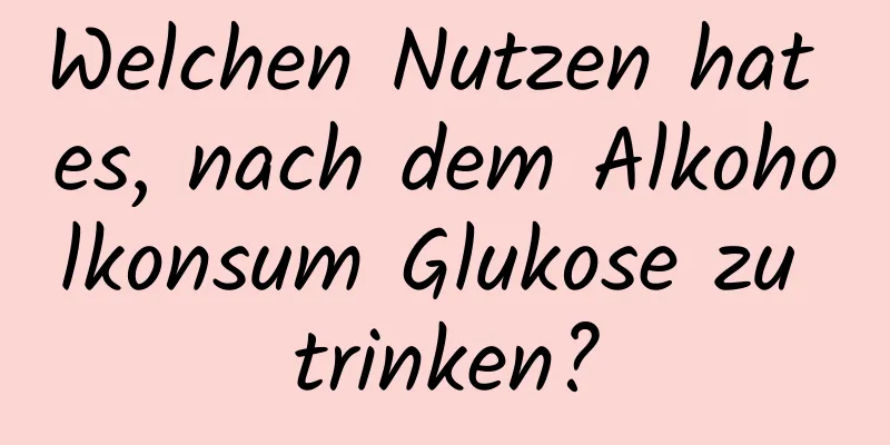 Welchen Nutzen hat es, nach dem Alkoholkonsum Glukose zu trinken?