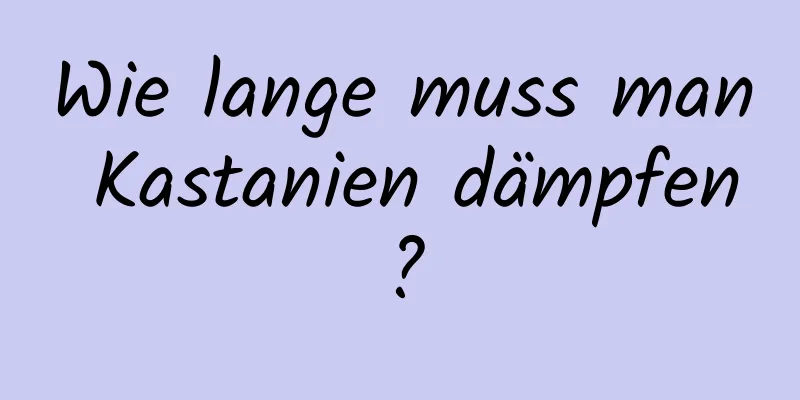 Wie lange muss man Kastanien dämpfen?