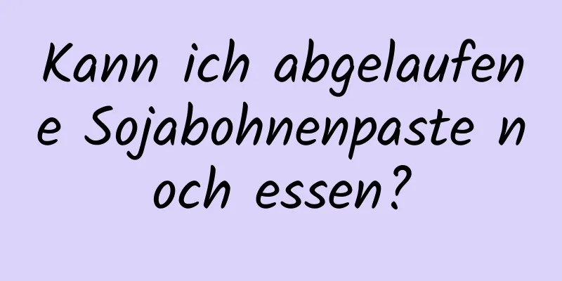 Kann ich abgelaufene Sojabohnenpaste noch essen?