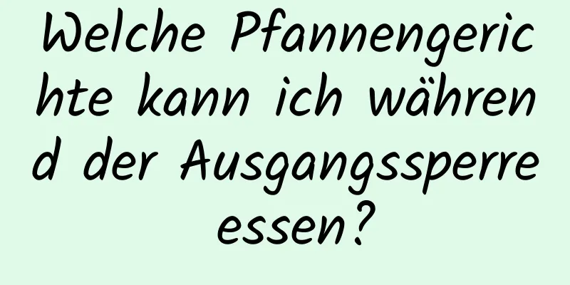 Welche Pfannengerichte kann ich während der Ausgangssperre essen?