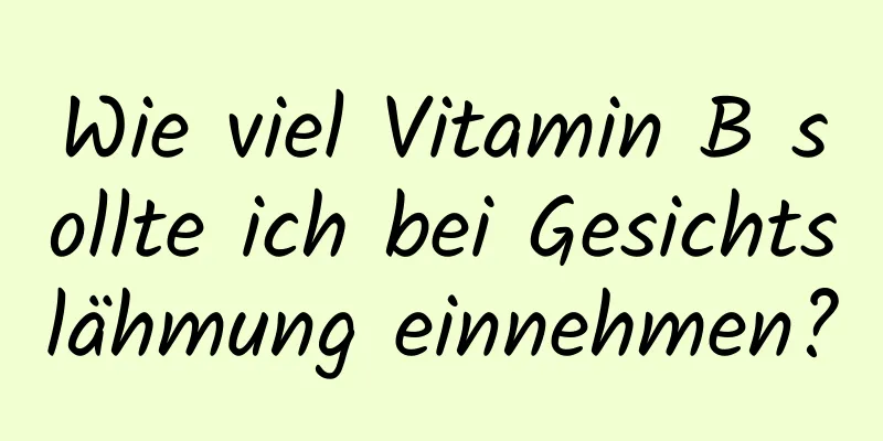 Wie viel Vitamin B sollte ich bei Gesichtslähmung einnehmen?