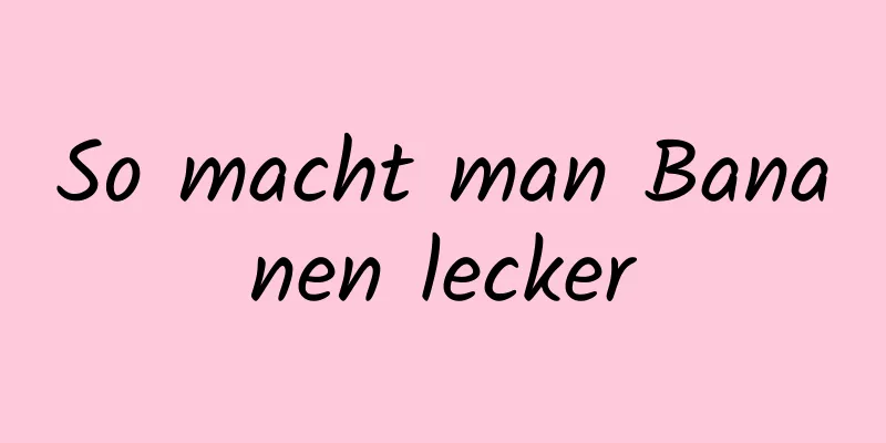 So macht man Bananen lecker