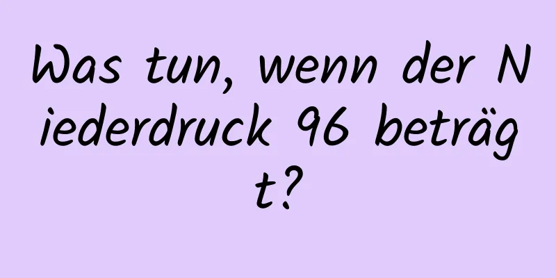 Was tun, wenn der Niederdruck 96 beträgt?