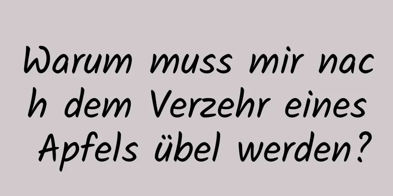 Warum muss mir nach dem Verzehr eines Apfels übel werden?