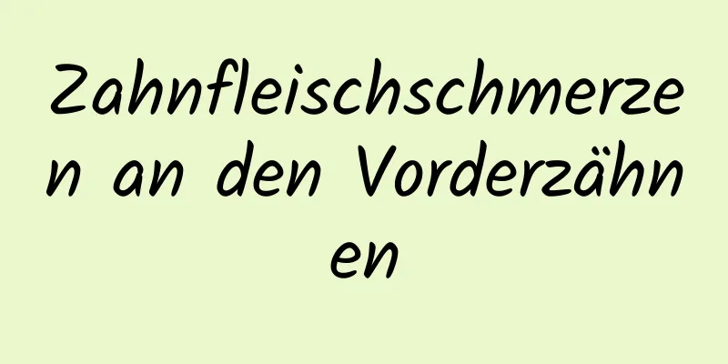 Zahnfleischschmerzen an den Vorderzähnen