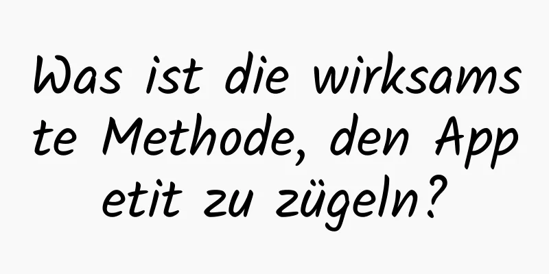 Was ist die wirksamste Methode, den Appetit zu zügeln?