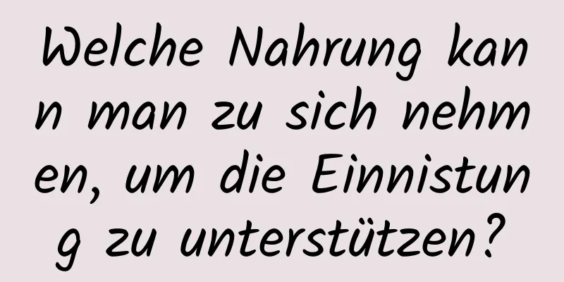 Welche Nahrung kann man zu sich nehmen, um die Einnistung zu unterstützen?
