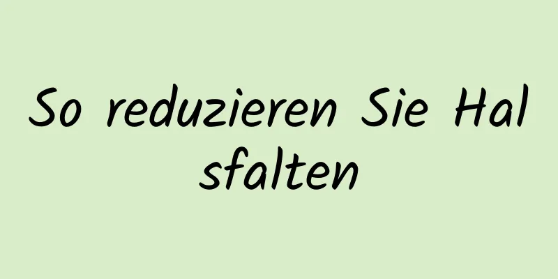 So reduzieren Sie Halsfalten