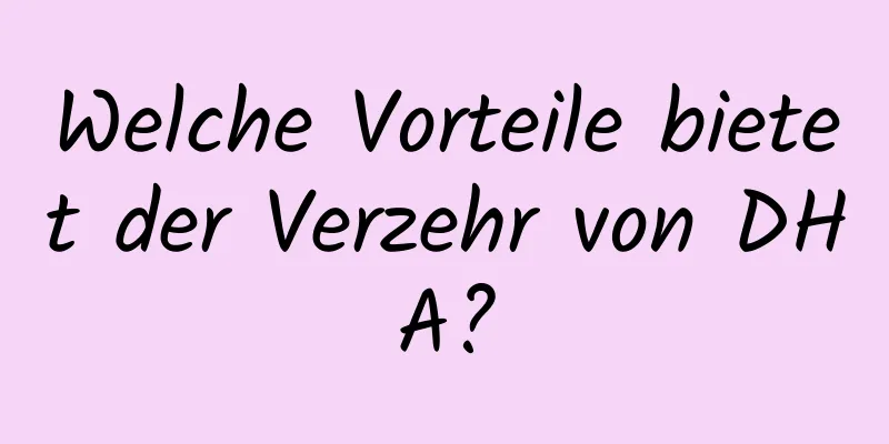 Welche Vorteile bietet der Verzehr von DHA?