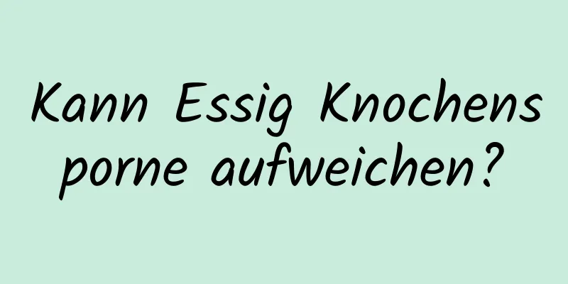 Kann Essig Knochensporne aufweichen?