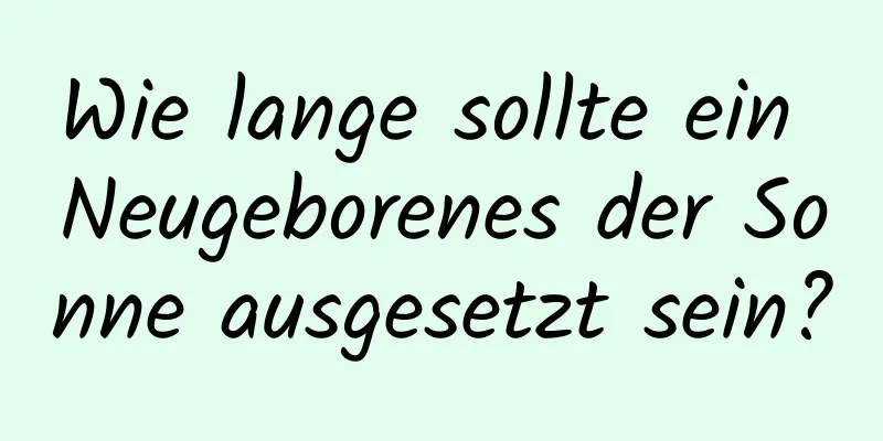 Wie lange sollte ein Neugeborenes der Sonne ausgesetzt sein?