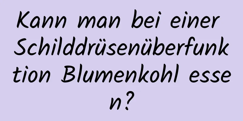 Kann man bei einer Schilddrüsenüberfunktion Blumenkohl essen?