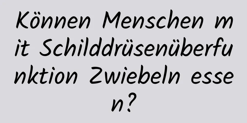 Können Menschen mit Schilddrüsenüberfunktion Zwiebeln essen?