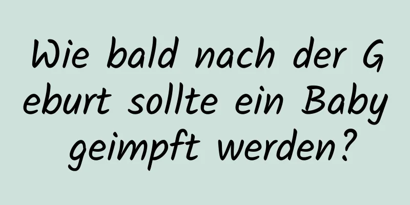 Wie bald nach der Geburt sollte ein Baby geimpft werden?