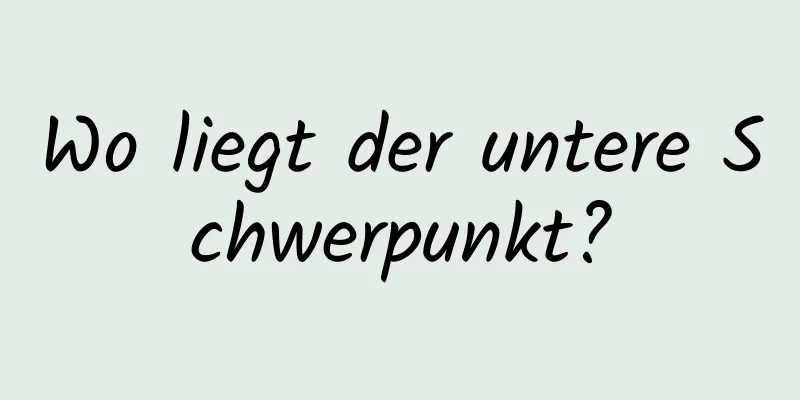Wo liegt der untere Schwerpunkt?