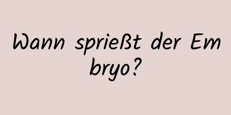 Wann sprießt der Embryo?